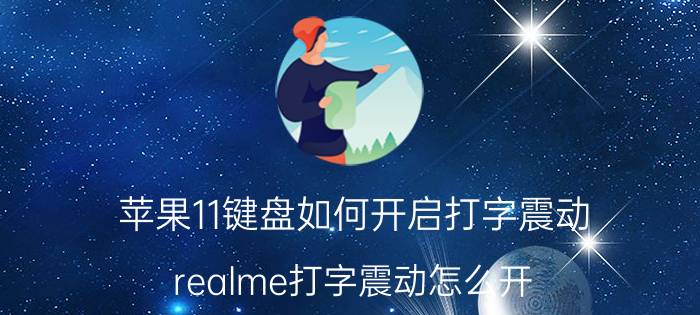 苹果11键盘如何开启打字震动 realme打字震动怎么开？